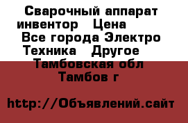 Сварочный аппарат инвентор › Цена ­ 500 - Все города Электро-Техника » Другое   . Тамбовская обл.,Тамбов г.